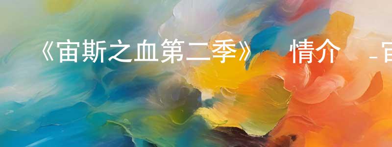 陳葉斌的動漫綜藝大全,《宙斯之血第二季》詳情介紹_宙斯之血第二季已完結在線觀看_宙斯之血第二季迅雷下載_歐美動漫